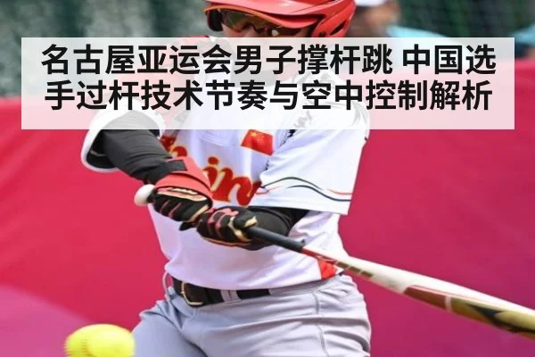 名古屋亚运会男子撑杆跳 中国选手过杆技术节奏与空中控制解析